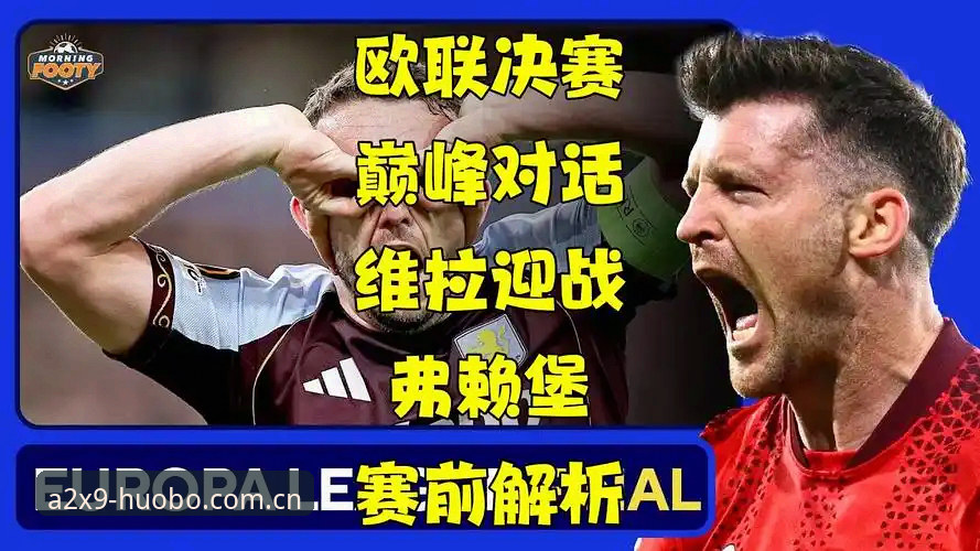 欧联杯决赛观赛体验：火博体育平台深度解析阿斯顿维拉夺冠全教程